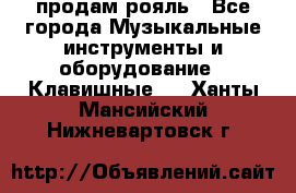 продам рояль - Все города Музыкальные инструменты и оборудование » Клавишные   . Ханты-Мансийский,Нижневартовск г.